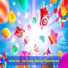 atores turcos mais famosos